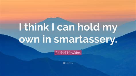 Rachel Hawkins Quote: “I think I can hold my own in smartassery.”