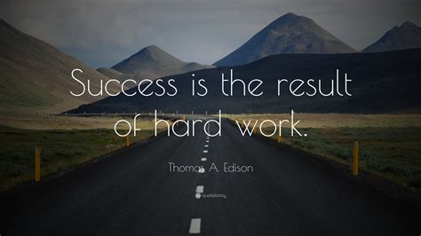 Thomas A. Edison Quote: “Success is the result of hard work.”