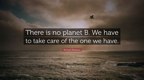 Richard Branson Quote: “There is no planet B. We have to take care of the one we have.” (12 ...