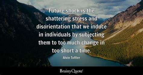 Alvin Toffler - Future shock is the shattering stress and...