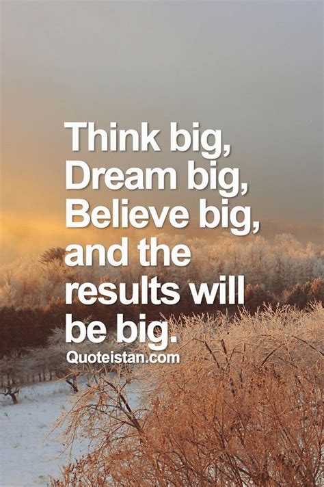 Think big, dream big, believe big, and the results will be big. | Dream big quotes, Dream big ...