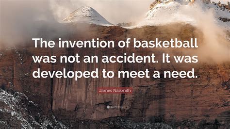 James Naismith Quote: “The invention of basketball was not an accident. It was developed to meet ...