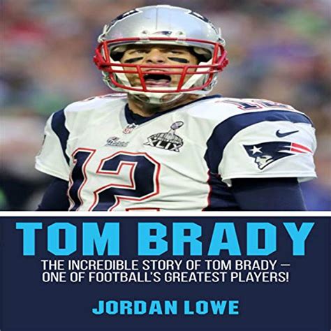 Tom Brady: The Incredible Story of Tom Brady - One of Football’s ...