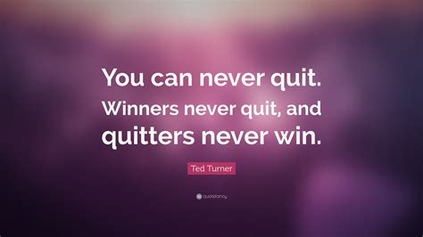 Ted Turner Quote: “You can never quit. Winners never quit, and quitters ...