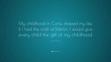 Gerald Durrell Quote: “My childhood in Corfu shaped my life. If I had the craft of Merlin, I ...