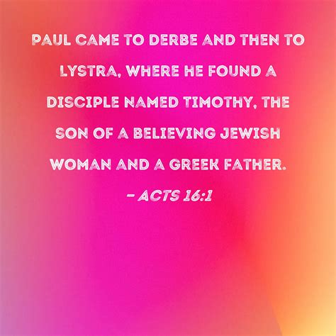 Acts 16:1 Paul came to Derbe and then to Lystra, where he found a disciple named Timothy, the ...