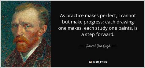 Vincent Van Gogh quote: As practice makes perfect, I cannot but make progress; each...