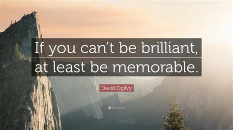 David Ogilvy Quote: “If you can’t be brilliant, at least be memorable.”