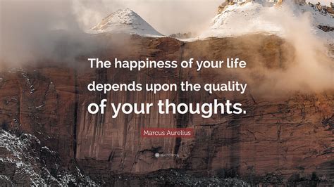 Marcus Aurelius Quote: “The happiness of your life depends upon the quality of your thoughts.”