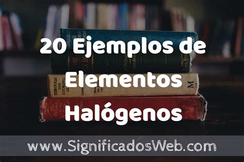 20 Ejemplos de Elementos Halógenos ️ Tipos, Definición y Análisis