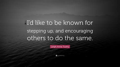 Leigh Anne Tuohy Quote: “I’d like to be known for stepping up, and encouraging others to do the ...