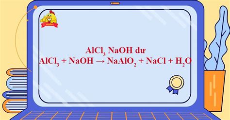 AlCl3 + NaOH → NaAlO2 + NaCl + H2O - NaOH AlCl3 - VnDoc.com