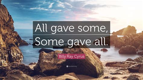 Billy Ray Cyrus Quote: “All gave some, Some gave all.”