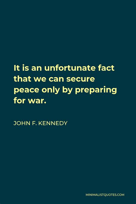 John F. Kennedy Quote: It is an unfortunate fact that we can secure peace only by preparing for war.
