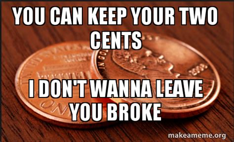 You Can Keep Your Two Cents I Don't Wanna Leave You Broke - 2 cents Meme Generator