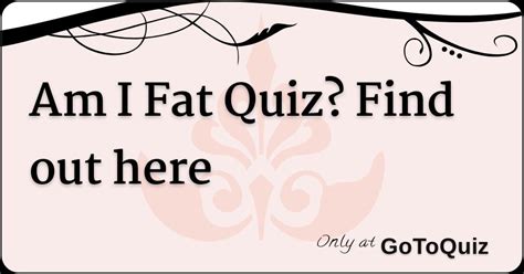 Am I Fat Quiz? Find out here