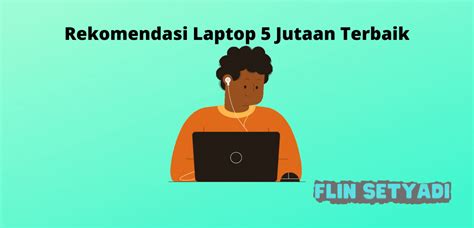 Rekomendasi Laptop 5 Jutaan Terbaik - Flin Setyadi