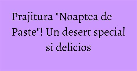 Prajitura "Noaptea de Paste"! Un desert special si delicios - KFetele