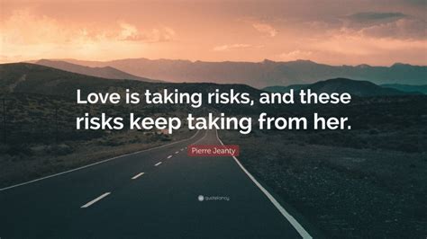 Pierre Jeanty Quote: “Love is taking risks, and these risks keep taking ...