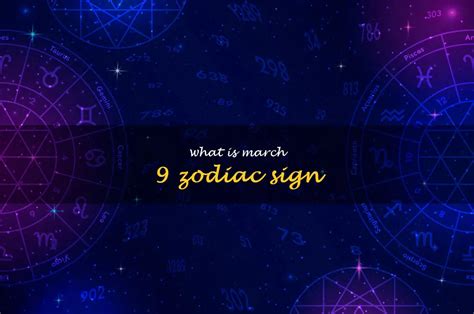 Unveiling The Astrological Meaning Of March 9: What Is Your Zodiac Sign ...