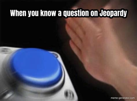 When you know a question on Jeopardy - Meme Generator