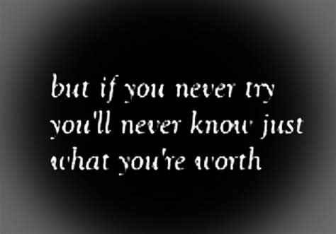 "But if you never try, you'll never know just what you're worth ...