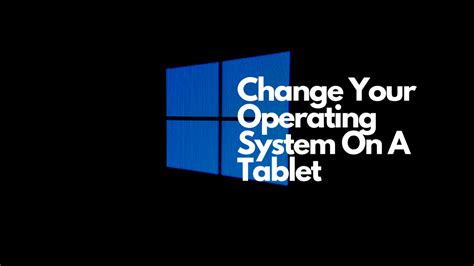 Change Your Operating System On A Tablet Tablet Haven