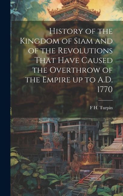 History of the Kingdom of Siam and of the Revolutions That Have Caused the Overthrow of the ...