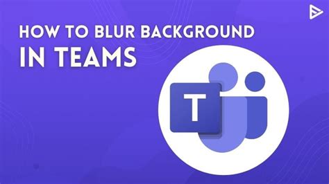 How To Blur Background In Teams Before And During A Meeting?