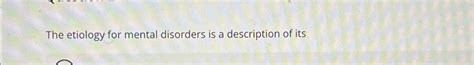 Solved The etiology for mental disorders is a description of | Chegg.com