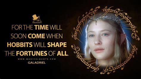 For the time will soon come when Hobbits will shape the fortunes of all. - MagicalQuote