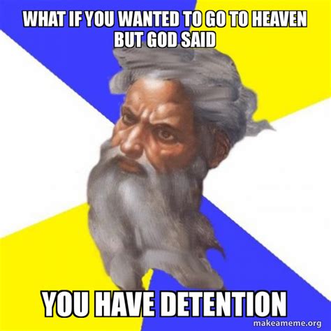 what if you wanted to go to heaven but god said you have detention - Advice God Meme Generator