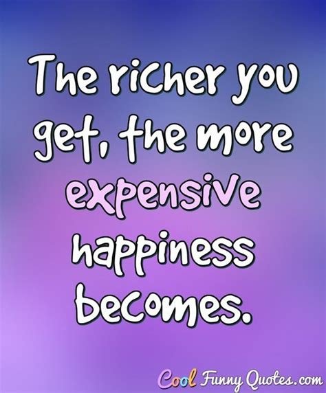 The richer you get, the more expensive happiness becomes.