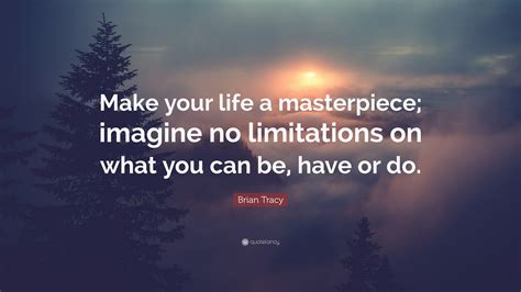 Brian Tracy Quote: “Make your life a masterpiece; imagine no limitations on what you can be ...