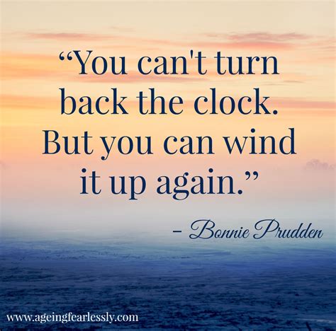 "You can't turn back the clock. But you can wind it up again. - Bonnie ...