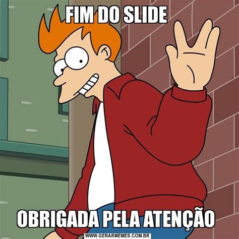 FIM DO SLIDE OBRIGADA PELA ATENÇÃO - Gerador de Memes Online | Memes, Gerador de memes, Meme ...