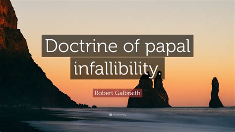 Robert Galbraith Quote: “Doctrine of papal infallibility.”