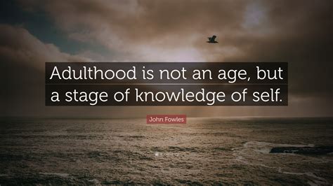 John Fowles Quote: “Adulthood is not an age, but a stage of knowledge of self.”