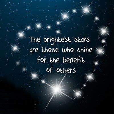 "The brightest stars are those who shine for the benefit of others ...