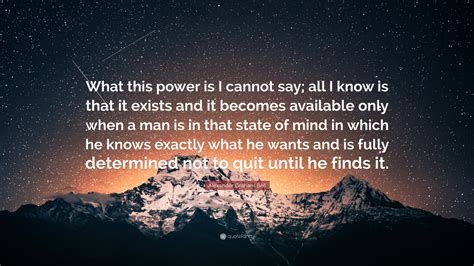 Alexander Graham Bell Quote: “What this power is I cannot say; all I know is that it exists and ...