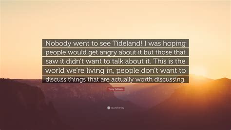 Terry Gilliam Quote: “Nobody went to see Tideland! I was hoping people would get angry about it ...