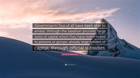 Immanuel Wallerstein Quote: “Governments first of all have been able to amass, through the ...