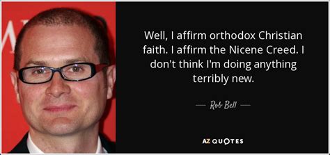 Rob Bell quote: Well, I affirm orthodox Christian faith. I affirm the ...