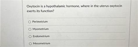 SOLVED: Oxytocin is a hypothalamic hormone, where in the uterus oxytocin exerts its function ...