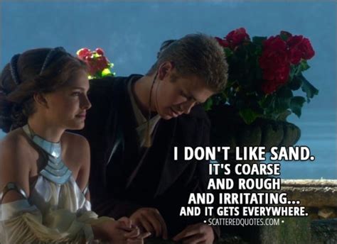 I don't like sand. It's coarse and rough... (Anakin's Full Quote)