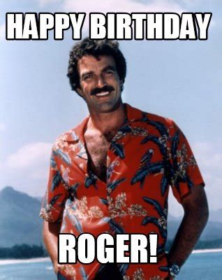 Meme Creator - Funny HAPPY BIRTHDAY ROGER! Meme Generator at ...