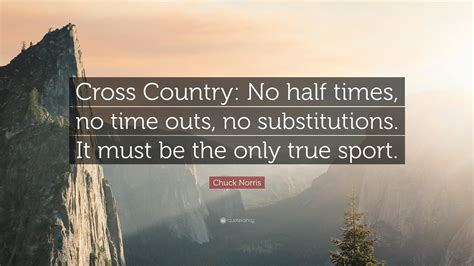 Chuck Norris Quote: “Cross Country: No half times, no time outs, no substitutions. It must be ...