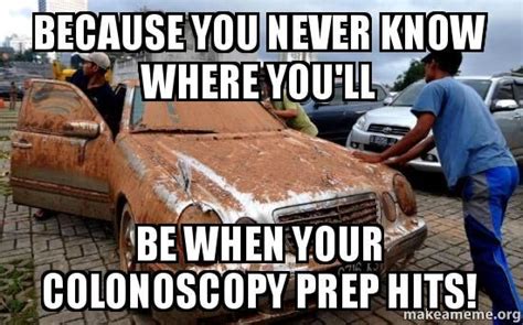 Because you never know where you'll be when your colonoscopy prep hits! - | Make a Meme ...