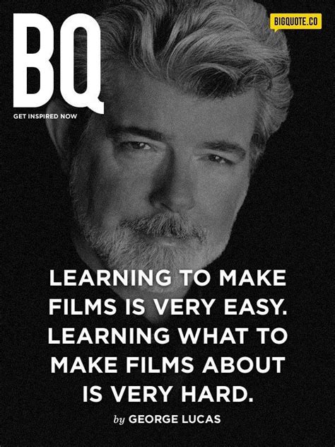 Learning to make films is very easy. Learning what to make films about is very hard. - George ...