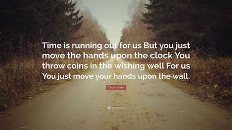 Thom Yorke Quote: “Time is running out for us But you just move the ...